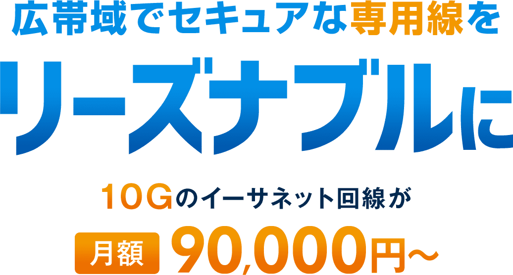 広帯域でセキュアな専用線をリーズナブルに。10Gのイーサネット回線が月額90,000円～