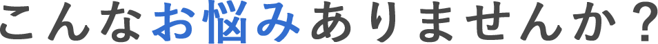 こんなお悩みありませんか？